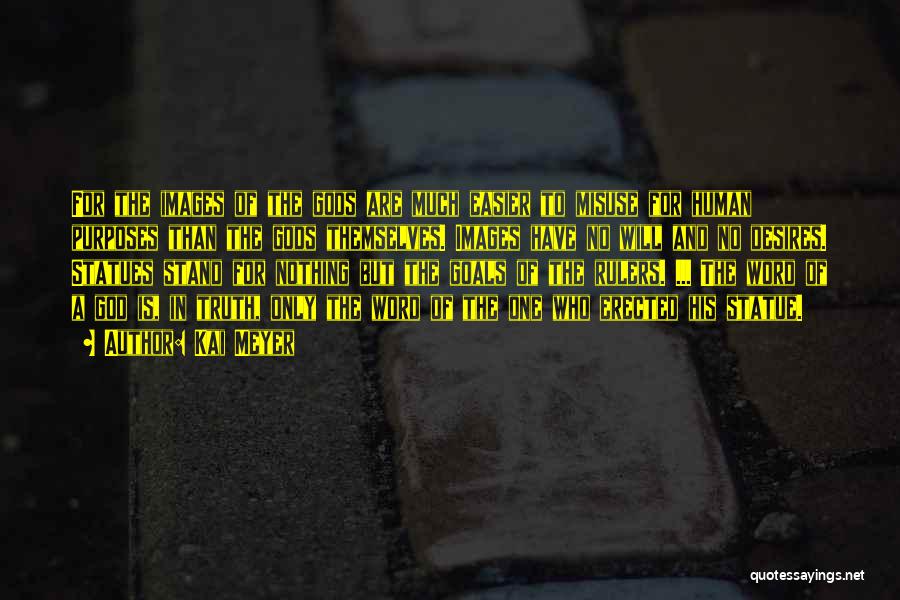 Kai Meyer Quotes: For The Images Of The Gods Are Much Easier To Misuse For Human Purposes Than The Gods Themselves. Images Have