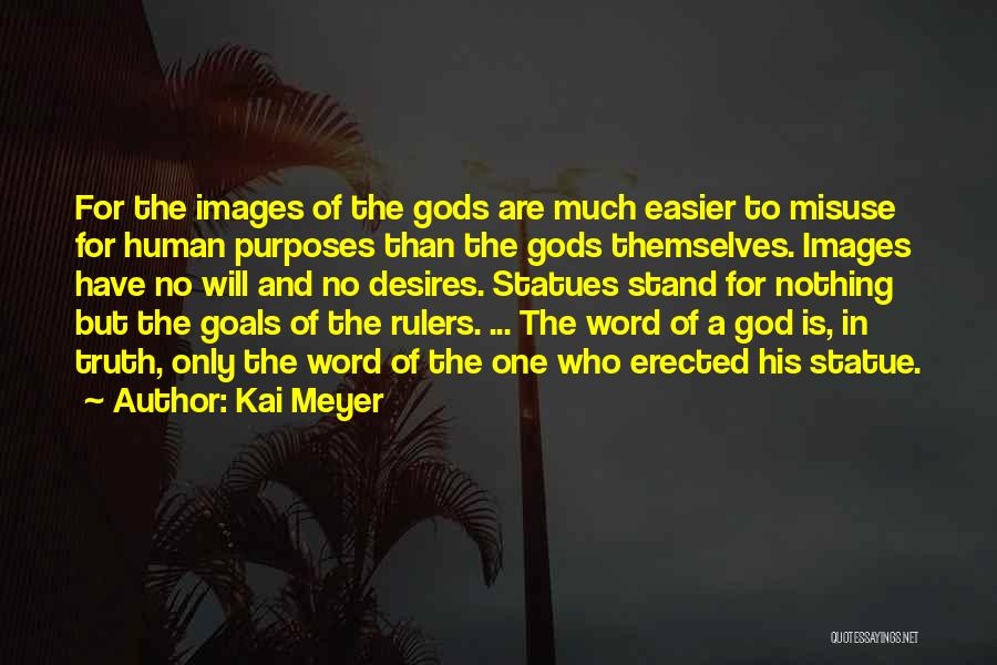 Kai Meyer Quotes: For The Images Of The Gods Are Much Easier To Misuse For Human Purposes Than The Gods Themselves. Images Have