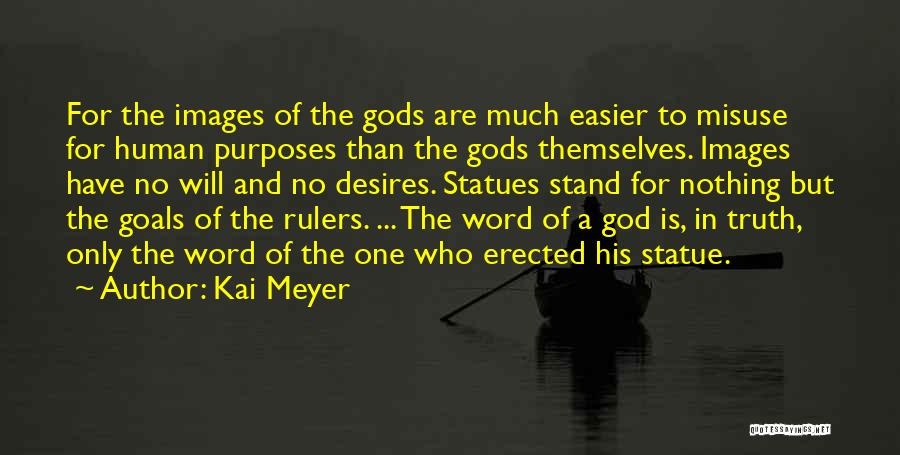 Kai Meyer Quotes: For The Images Of The Gods Are Much Easier To Misuse For Human Purposes Than The Gods Themselves. Images Have