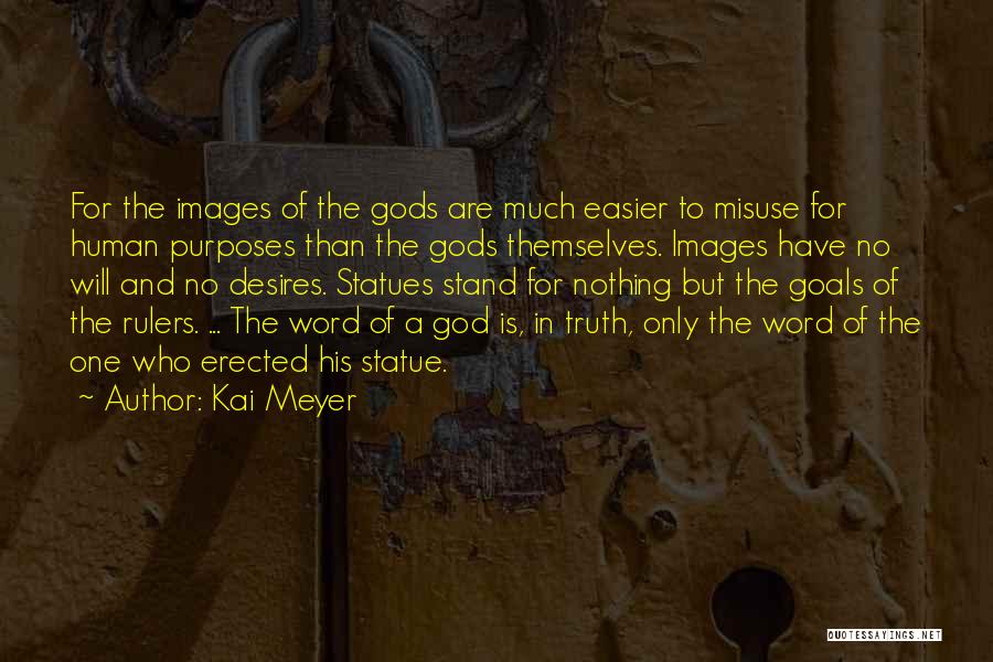 Kai Meyer Quotes: For The Images Of The Gods Are Much Easier To Misuse For Human Purposes Than The Gods Themselves. Images Have