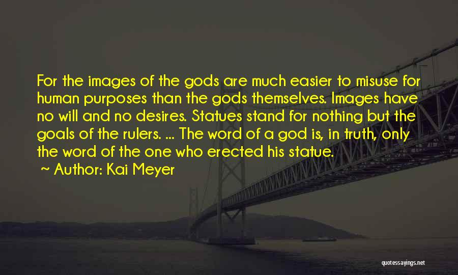 Kai Meyer Quotes: For The Images Of The Gods Are Much Easier To Misuse For Human Purposes Than The Gods Themselves. Images Have