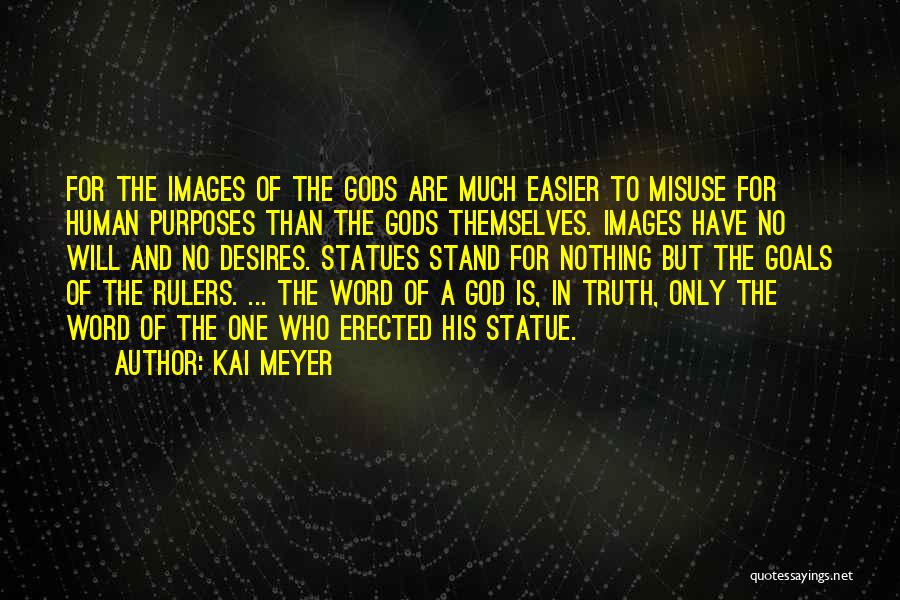 Kai Meyer Quotes: For The Images Of The Gods Are Much Easier To Misuse For Human Purposes Than The Gods Themselves. Images Have