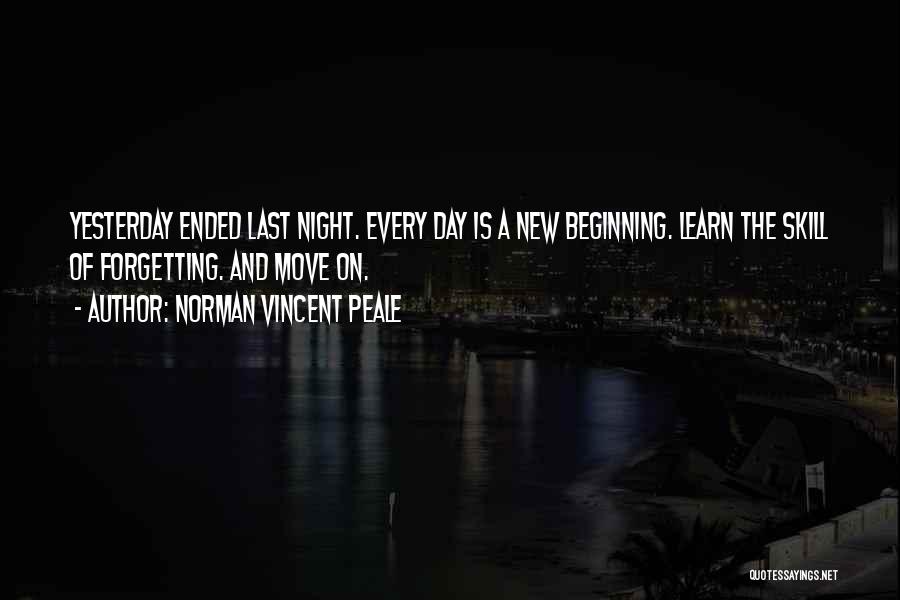 Norman Vincent Peale Quotes: Yesterday Ended Last Night. Every Day Is A New Beginning. Learn The Skill Of Forgetting. And Move On.