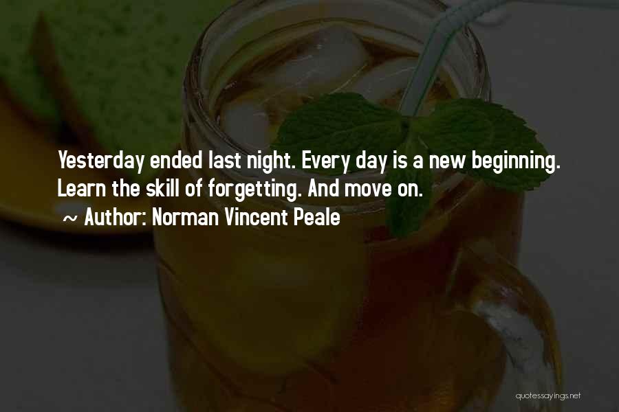 Norman Vincent Peale Quotes: Yesterday Ended Last Night. Every Day Is A New Beginning. Learn The Skill Of Forgetting. And Move On.