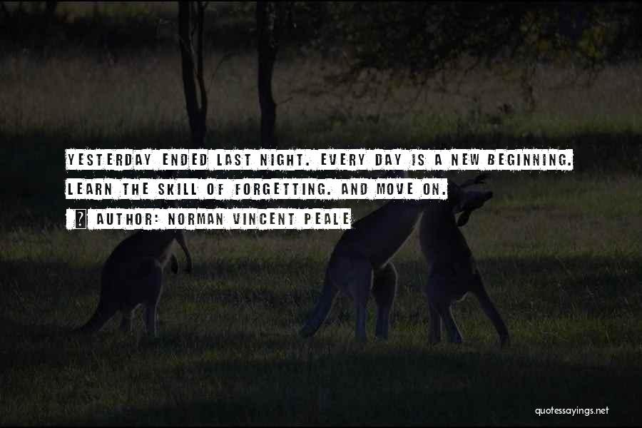 Norman Vincent Peale Quotes: Yesterday Ended Last Night. Every Day Is A New Beginning. Learn The Skill Of Forgetting. And Move On.