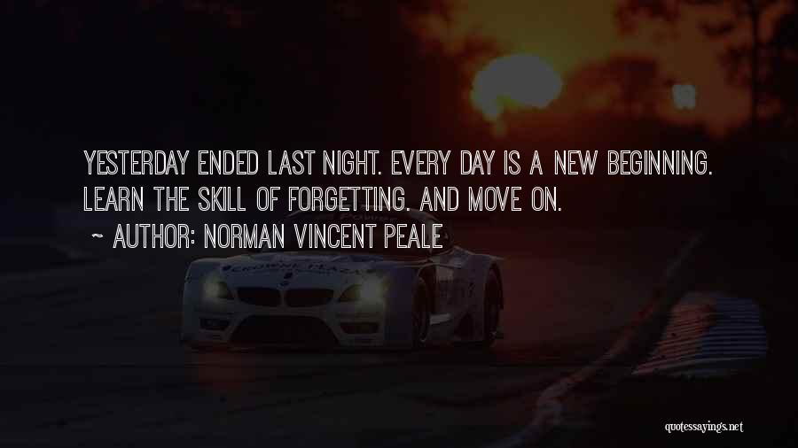 Norman Vincent Peale Quotes: Yesterday Ended Last Night. Every Day Is A New Beginning. Learn The Skill Of Forgetting. And Move On.