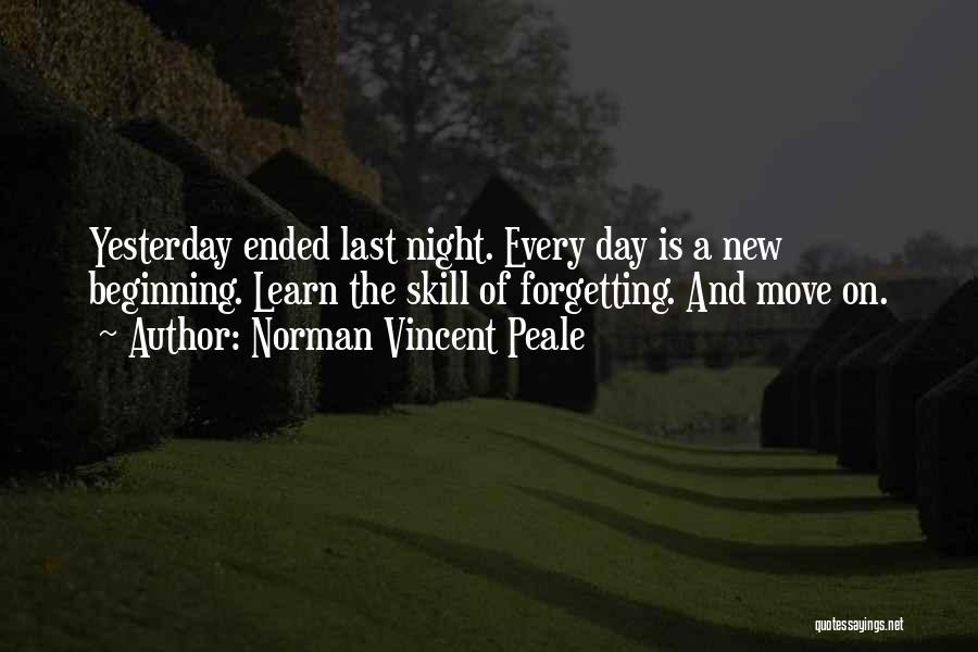 Norman Vincent Peale Quotes: Yesterday Ended Last Night. Every Day Is A New Beginning. Learn The Skill Of Forgetting. And Move On.