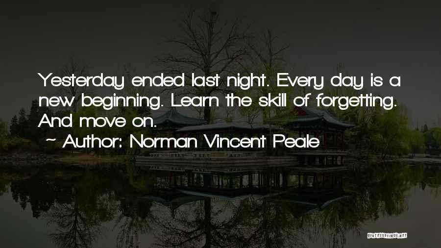 Norman Vincent Peale Quotes: Yesterday Ended Last Night. Every Day Is A New Beginning. Learn The Skill Of Forgetting. And Move On.
