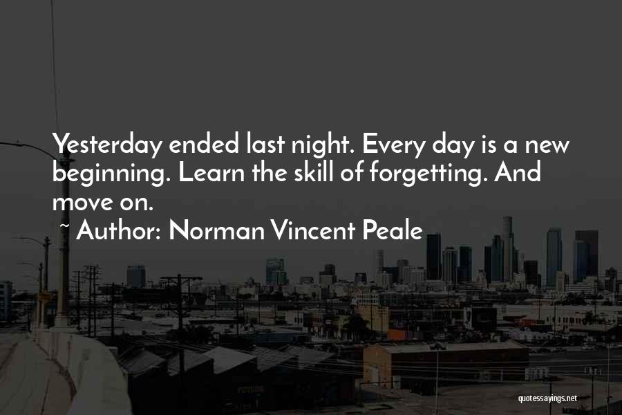 Norman Vincent Peale Quotes: Yesterday Ended Last Night. Every Day Is A New Beginning. Learn The Skill Of Forgetting. And Move On.