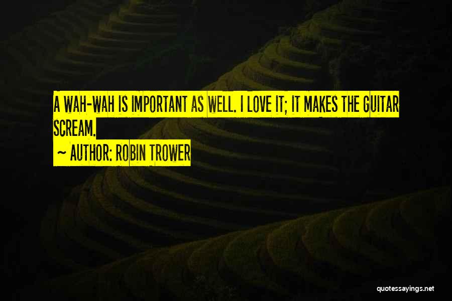 Robin Trower Quotes: A Wah-wah Is Important As Well. I Love It; It Makes The Guitar Scream.