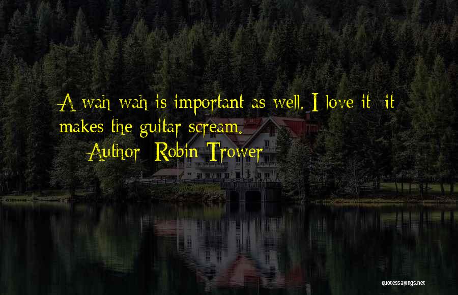 Robin Trower Quotes: A Wah-wah Is Important As Well. I Love It; It Makes The Guitar Scream.