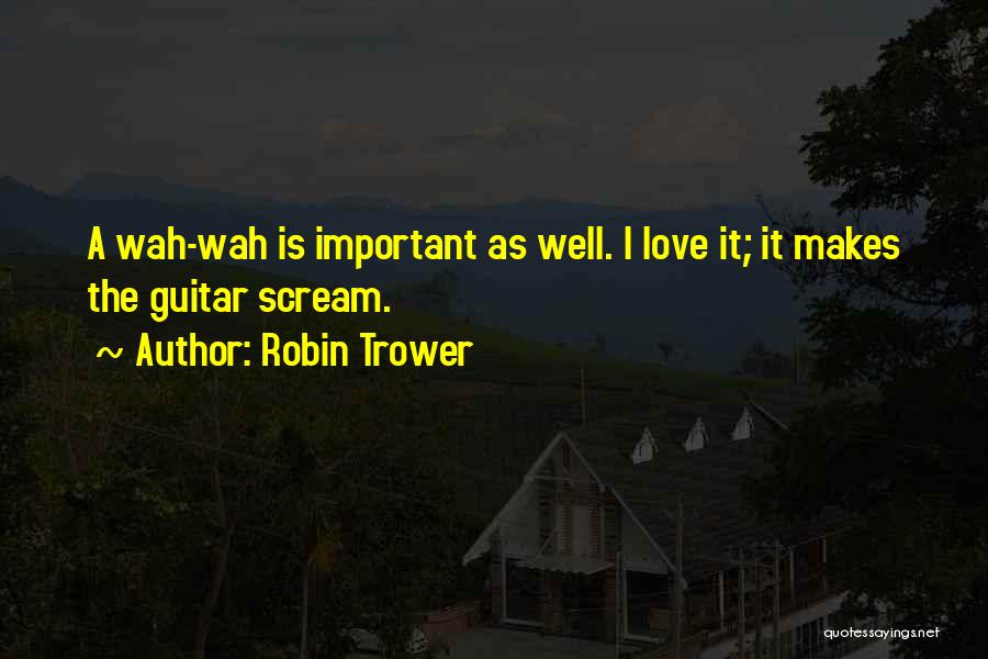 Robin Trower Quotes: A Wah-wah Is Important As Well. I Love It; It Makes The Guitar Scream.