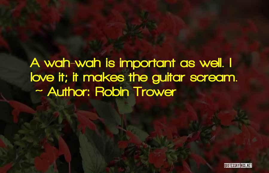 Robin Trower Quotes: A Wah-wah Is Important As Well. I Love It; It Makes The Guitar Scream.