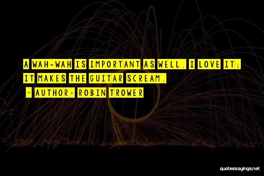 Robin Trower Quotes: A Wah-wah Is Important As Well. I Love It; It Makes The Guitar Scream.