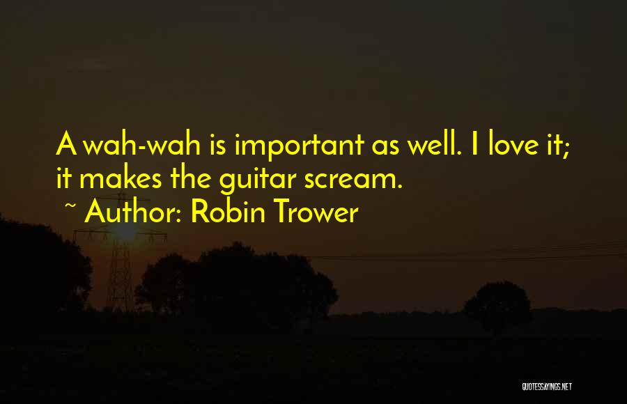 Robin Trower Quotes: A Wah-wah Is Important As Well. I Love It; It Makes The Guitar Scream.