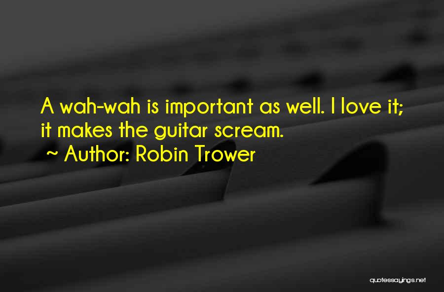 Robin Trower Quotes: A Wah-wah Is Important As Well. I Love It; It Makes The Guitar Scream.