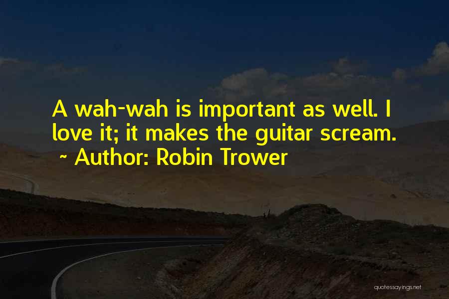 Robin Trower Quotes: A Wah-wah Is Important As Well. I Love It; It Makes The Guitar Scream.