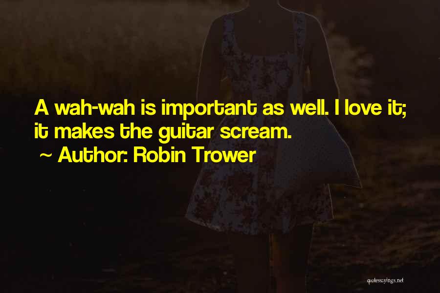 Robin Trower Quotes: A Wah-wah Is Important As Well. I Love It; It Makes The Guitar Scream.
