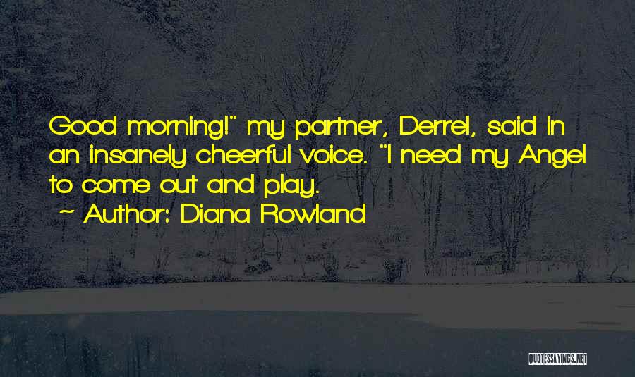 Diana Rowland Quotes: Good Morning! My Partner, Derrel, Said In An Insanely Cheerful Voice. I Need My Angel To Come Out And Play.