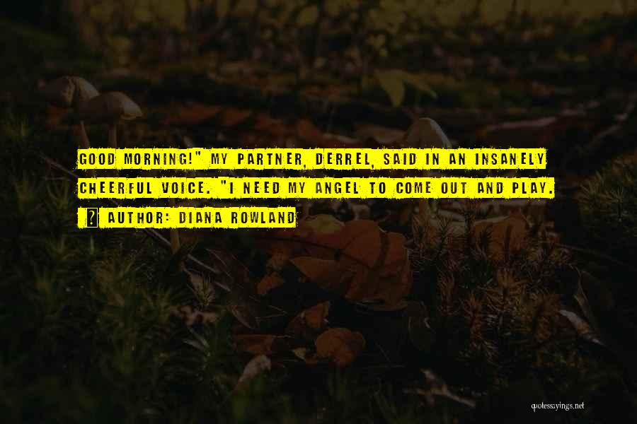 Diana Rowland Quotes: Good Morning! My Partner, Derrel, Said In An Insanely Cheerful Voice. I Need My Angel To Come Out And Play.