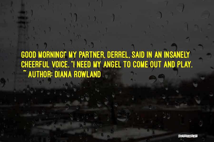 Diana Rowland Quotes: Good Morning! My Partner, Derrel, Said In An Insanely Cheerful Voice. I Need My Angel To Come Out And Play.