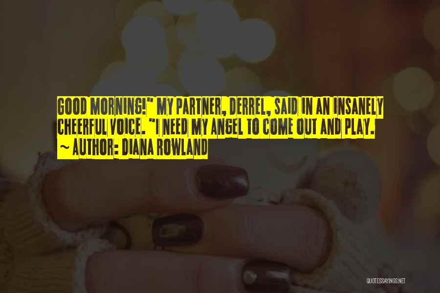 Diana Rowland Quotes: Good Morning! My Partner, Derrel, Said In An Insanely Cheerful Voice. I Need My Angel To Come Out And Play.