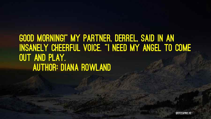 Diana Rowland Quotes: Good Morning! My Partner, Derrel, Said In An Insanely Cheerful Voice. I Need My Angel To Come Out And Play.