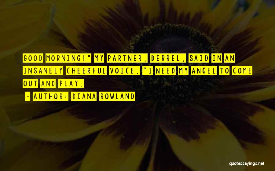 Diana Rowland Quotes: Good Morning! My Partner, Derrel, Said In An Insanely Cheerful Voice. I Need My Angel To Come Out And Play.