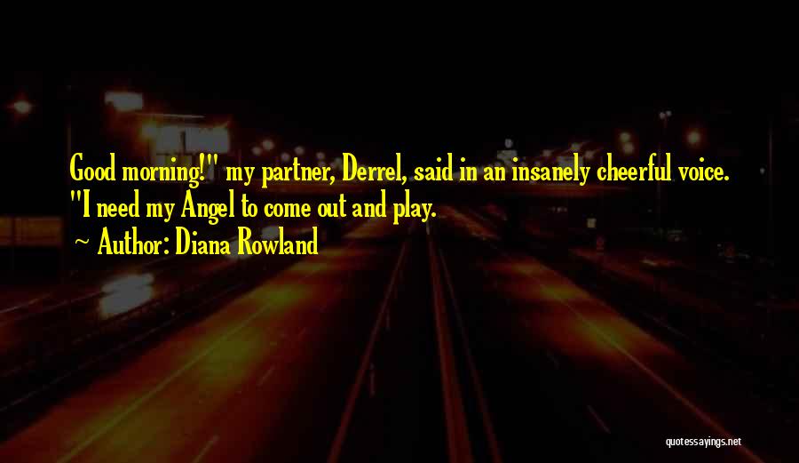 Diana Rowland Quotes: Good Morning! My Partner, Derrel, Said In An Insanely Cheerful Voice. I Need My Angel To Come Out And Play.