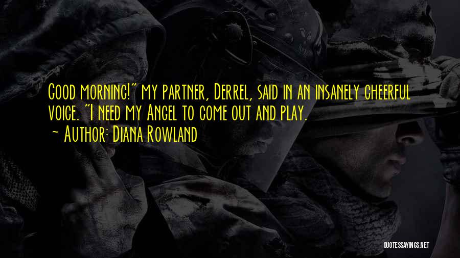 Diana Rowland Quotes: Good Morning! My Partner, Derrel, Said In An Insanely Cheerful Voice. I Need My Angel To Come Out And Play.