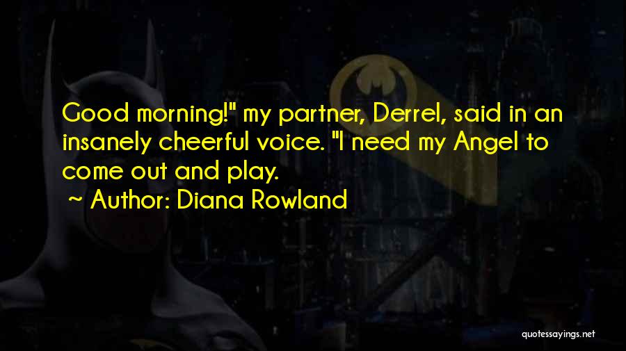 Diana Rowland Quotes: Good Morning! My Partner, Derrel, Said In An Insanely Cheerful Voice. I Need My Angel To Come Out And Play.