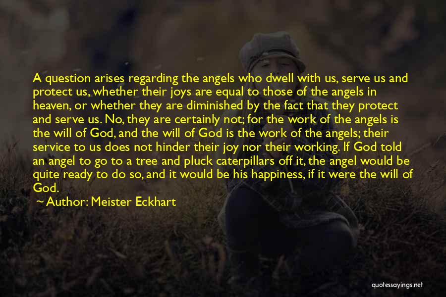 Meister Eckhart Quotes: A Question Arises Regarding The Angels Who Dwell With Us, Serve Us And Protect Us, Whether Their Joys Are Equal