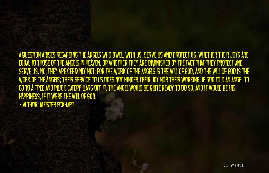 Meister Eckhart Quotes: A Question Arises Regarding The Angels Who Dwell With Us, Serve Us And Protect Us, Whether Their Joys Are Equal