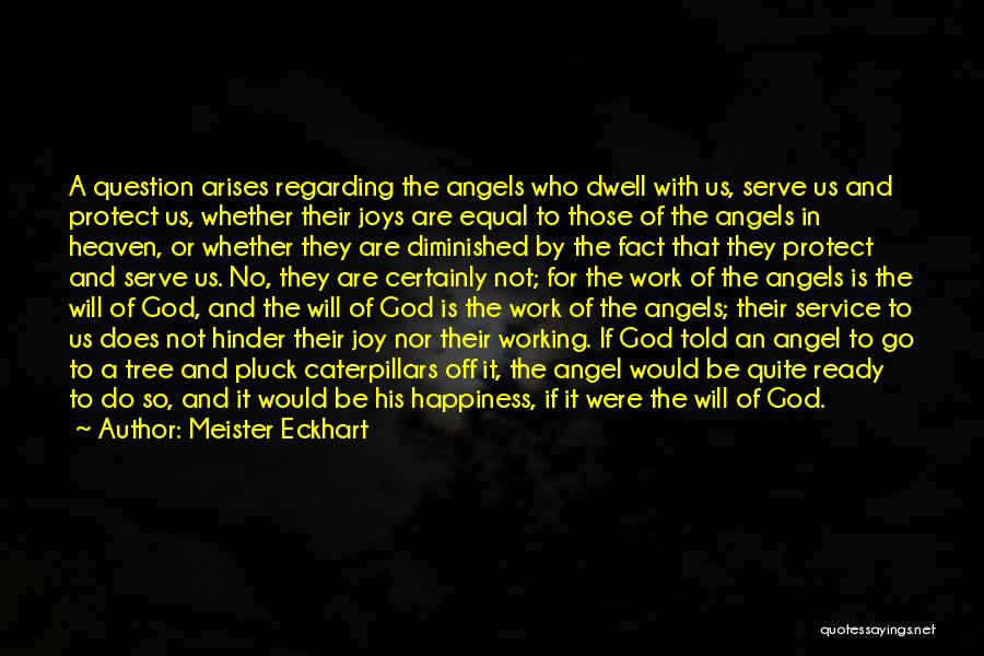 Meister Eckhart Quotes: A Question Arises Regarding The Angels Who Dwell With Us, Serve Us And Protect Us, Whether Their Joys Are Equal