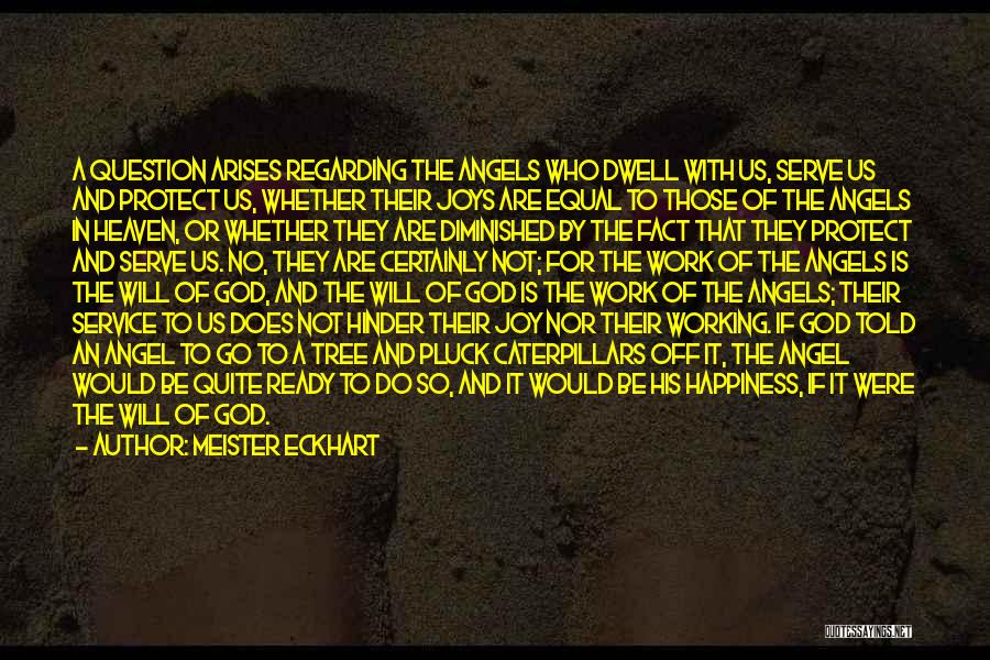 Meister Eckhart Quotes: A Question Arises Regarding The Angels Who Dwell With Us, Serve Us And Protect Us, Whether Their Joys Are Equal