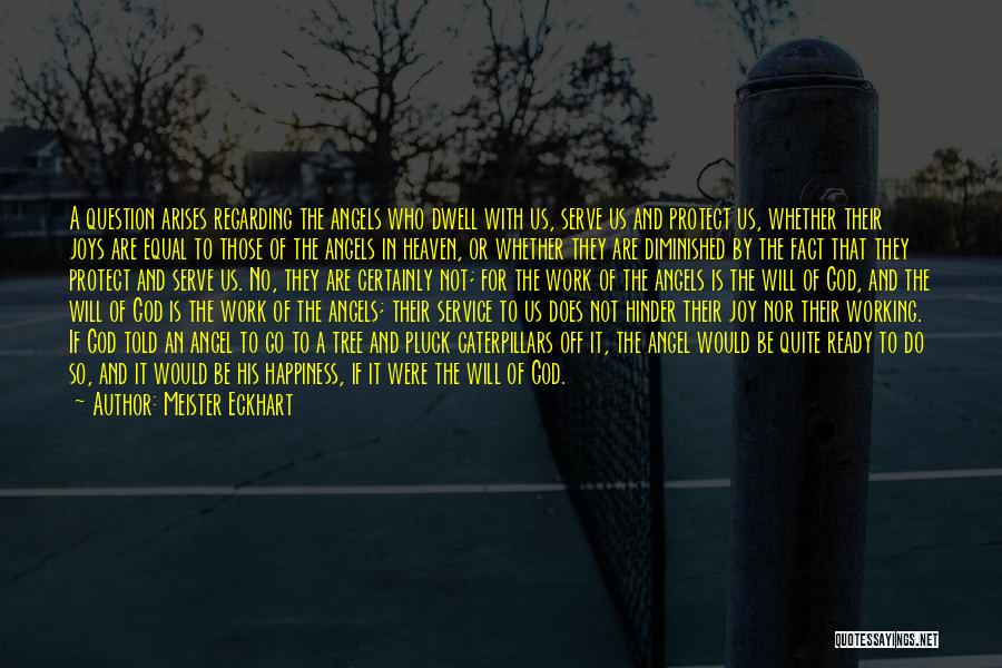 Meister Eckhart Quotes: A Question Arises Regarding The Angels Who Dwell With Us, Serve Us And Protect Us, Whether Their Joys Are Equal