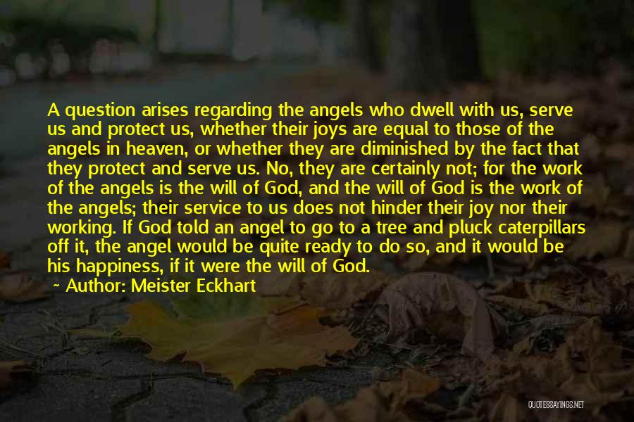 Meister Eckhart Quotes: A Question Arises Regarding The Angels Who Dwell With Us, Serve Us And Protect Us, Whether Their Joys Are Equal