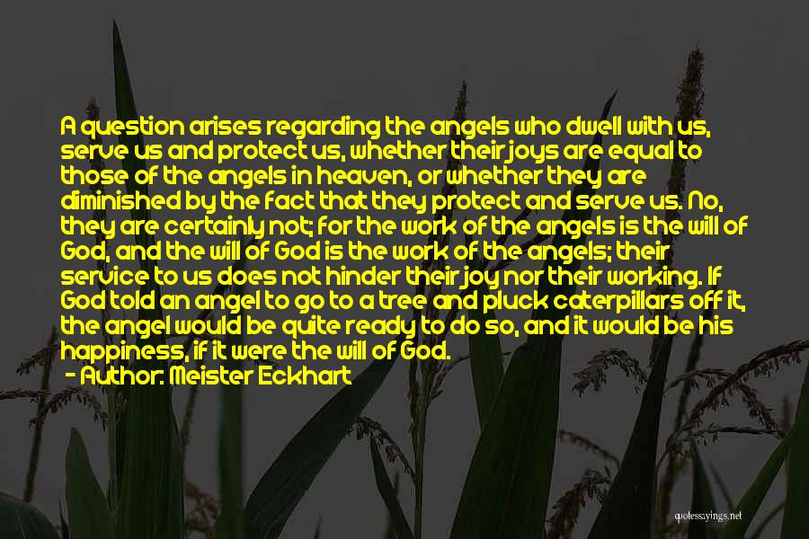 Meister Eckhart Quotes: A Question Arises Regarding The Angels Who Dwell With Us, Serve Us And Protect Us, Whether Their Joys Are Equal