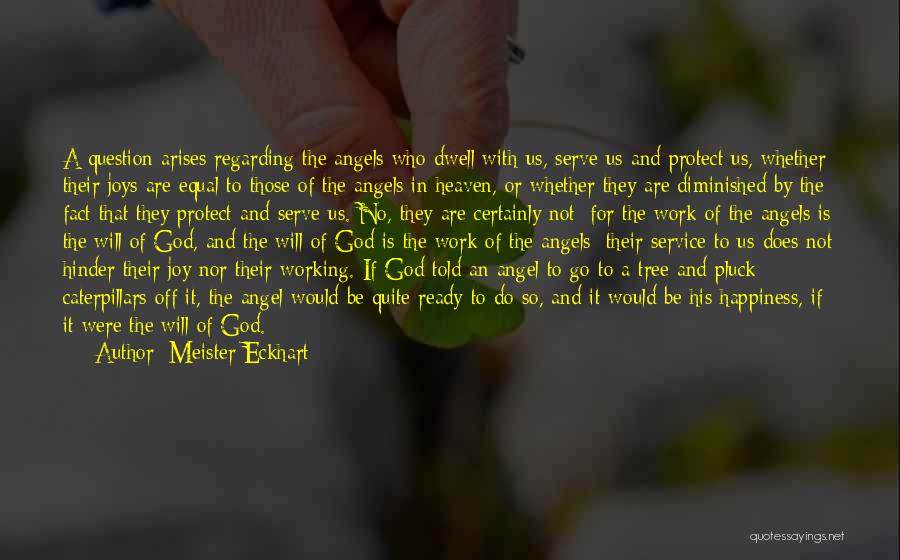 Meister Eckhart Quotes: A Question Arises Regarding The Angels Who Dwell With Us, Serve Us And Protect Us, Whether Their Joys Are Equal