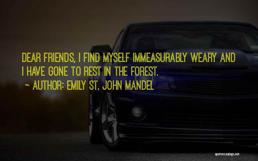 Emily St. John Mandel Quotes: Dear Friends, I Find Myself Immeasurably Weary And I Have Gone To Rest In The Forest.