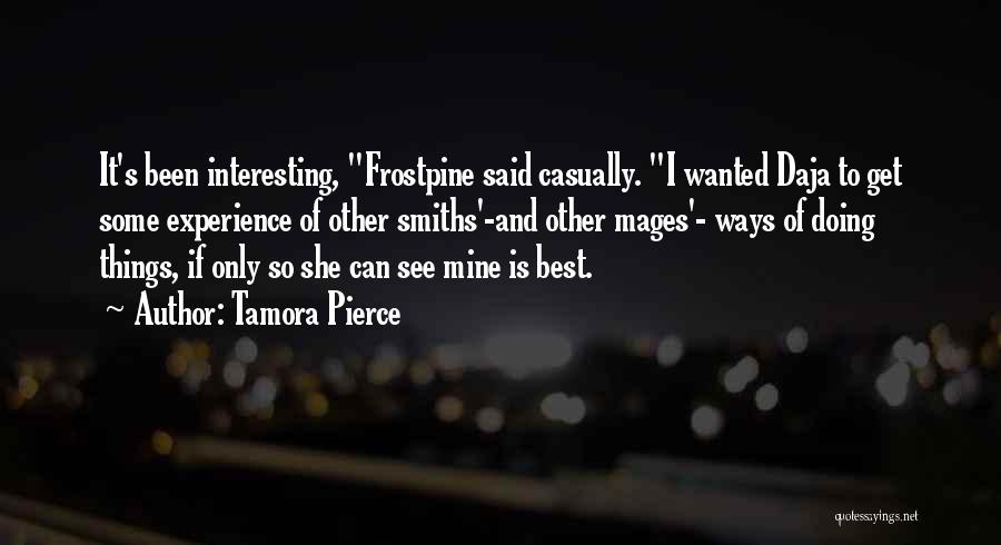 Tamora Pierce Quotes: It's Been Interesting, Frostpine Said Casually. I Wanted Daja To Get Some Experience Of Other Smiths'-and Other Mages'- Ways Of