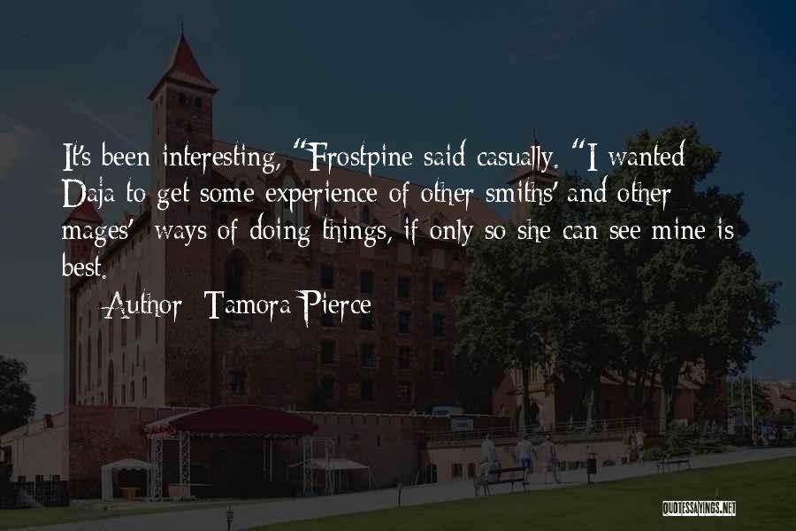 Tamora Pierce Quotes: It's Been Interesting, Frostpine Said Casually. I Wanted Daja To Get Some Experience Of Other Smiths'-and Other Mages'- Ways Of