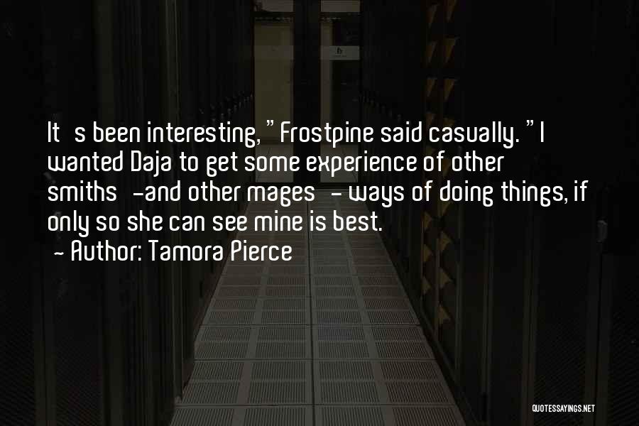 Tamora Pierce Quotes: It's Been Interesting, Frostpine Said Casually. I Wanted Daja To Get Some Experience Of Other Smiths'-and Other Mages'- Ways Of