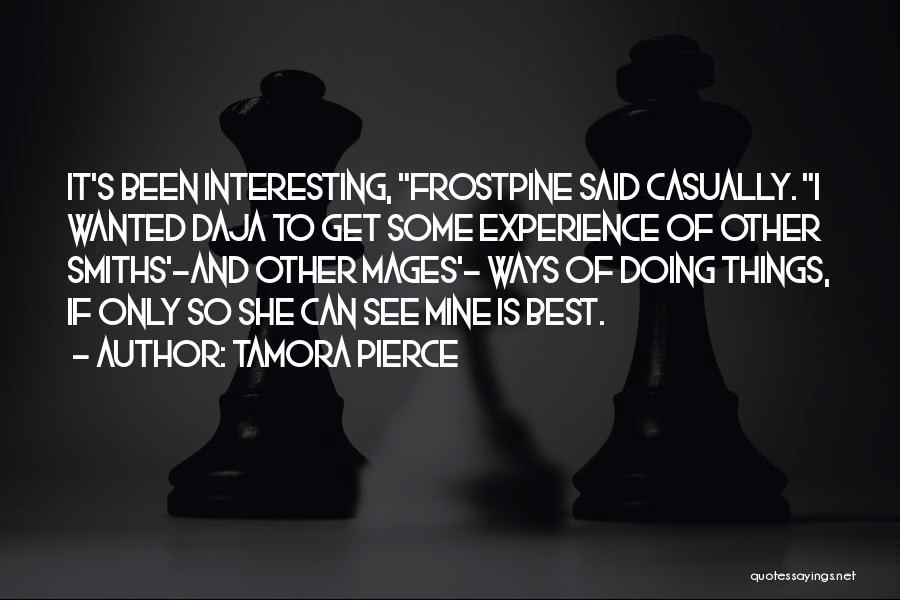 Tamora Pierce Quotes: It's Been Interesting, Frostpine Said Casually. I Wanted Daja To Get Some Experience Of Other Smiths'-and Other Mages'- Ways Of