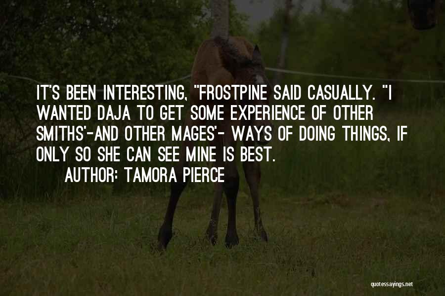 Tamora Pierce Quotes: It's Been Interesting, Frostpine Said Casually. I Wanted Daja To Get Some Experience Of Other Smiths'-and Other Mages'- Ways Of