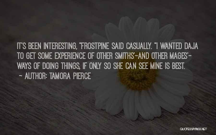 Tamora Pierce Quotes: It's Been Interesting, Frostpine Said Casually. I Wanted Daja To Get Some Experience Of Other Smiths'-and Other Mages'- Ways Of