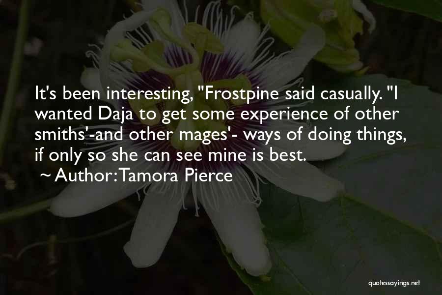 Tamora Pierce Quotes: It's Been Interesting, Frostpine Said Casually. I Wanted Daja To Get Some Experience Of Other Smiths'-and Other Mages'- Ways Of