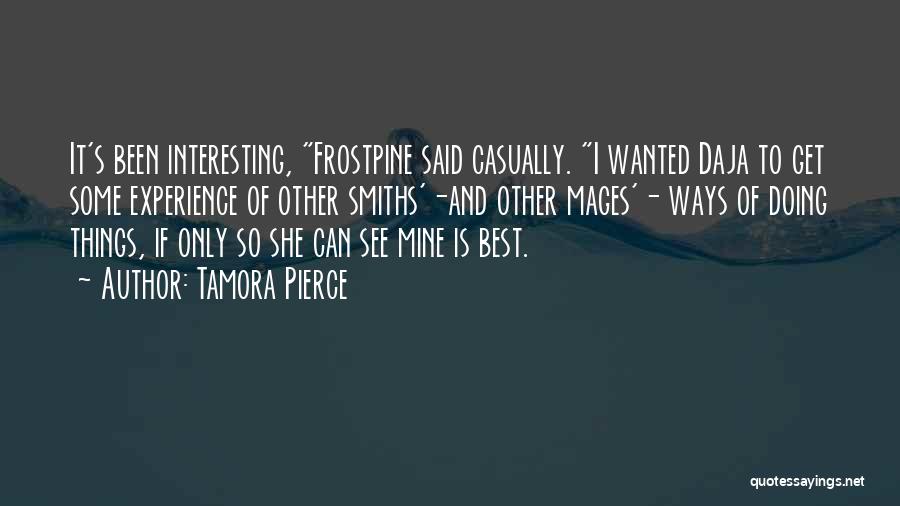 Tamora Pierce Quotes: It's Been Interesting, Frostpine Said Casually. I Wanted Daja To Get Some Experience Of Other Smiths'-and Other Mages'- Ways Of