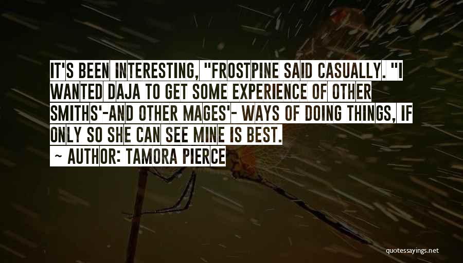 Tamora Pierce Quotes: It's Been Interesting, Frostpine Said Casually. I Wanted Daja To Get Some Experience Of Other Smiths'-and Other Mages'- Ways Of