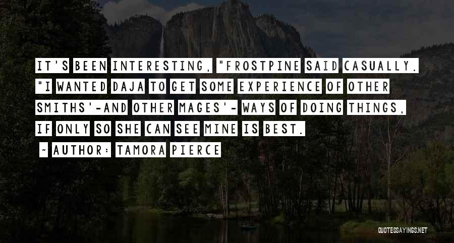 Tamora Pierce Quotes: It's Been Interesting, Frostpine Said Casually. I Wanted Daja To Get Some Experience Of Other Smiths'-and Other Mages'- Ways Of